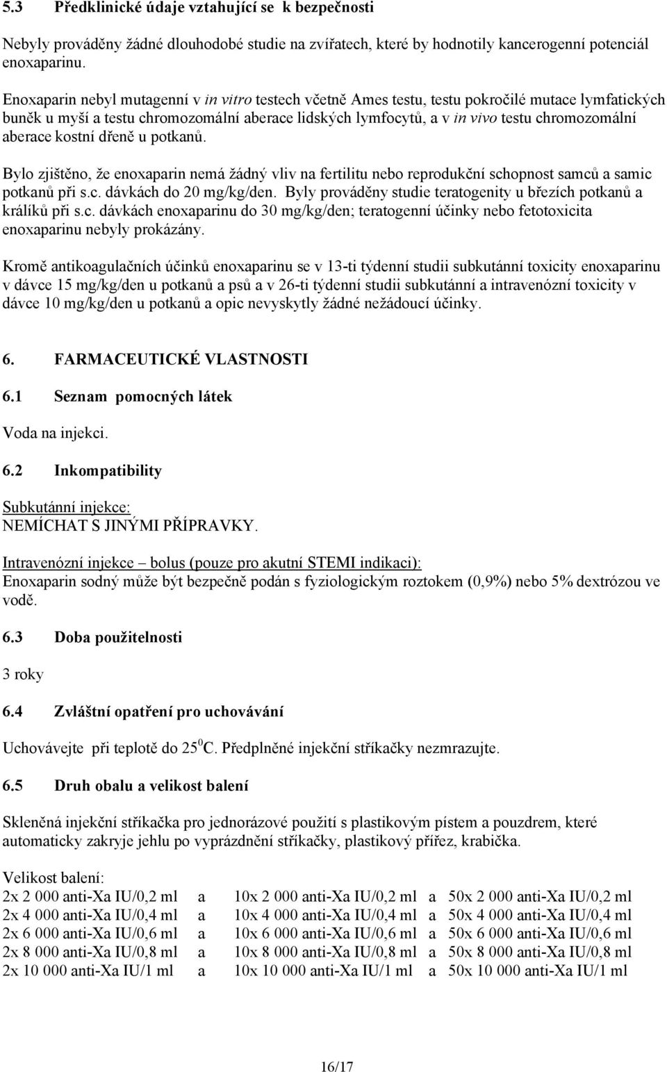 aberace kostní dřeně u potkanů. Bylo zjištěno, že enoxaparin nemá žádný vliv na fertilitu nebo reprodukční schopnost samců a samic potkanů při s.c. dávkách do 20 mg/kg/den.