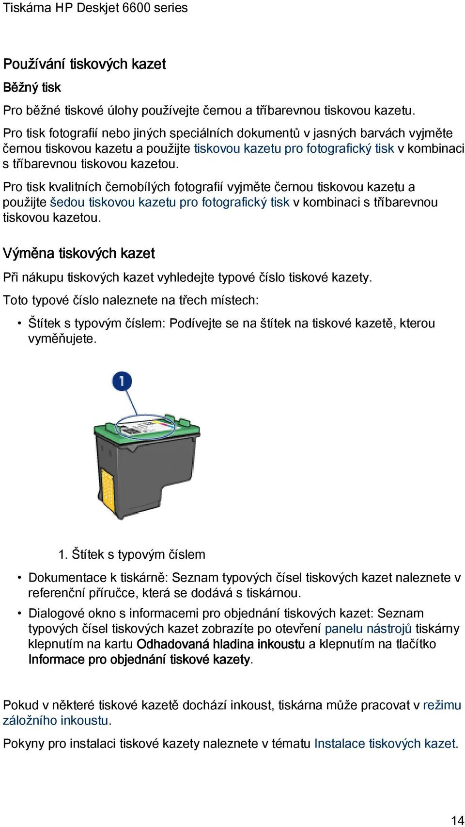 Pro tisk kvalitních černobílých fotografií vyjměte černou tiskovou kazetu a použijte šedou tiskovou kazetu pro fotografický tisk v kombinaci s tříbarevnou tiskovou kazetou.