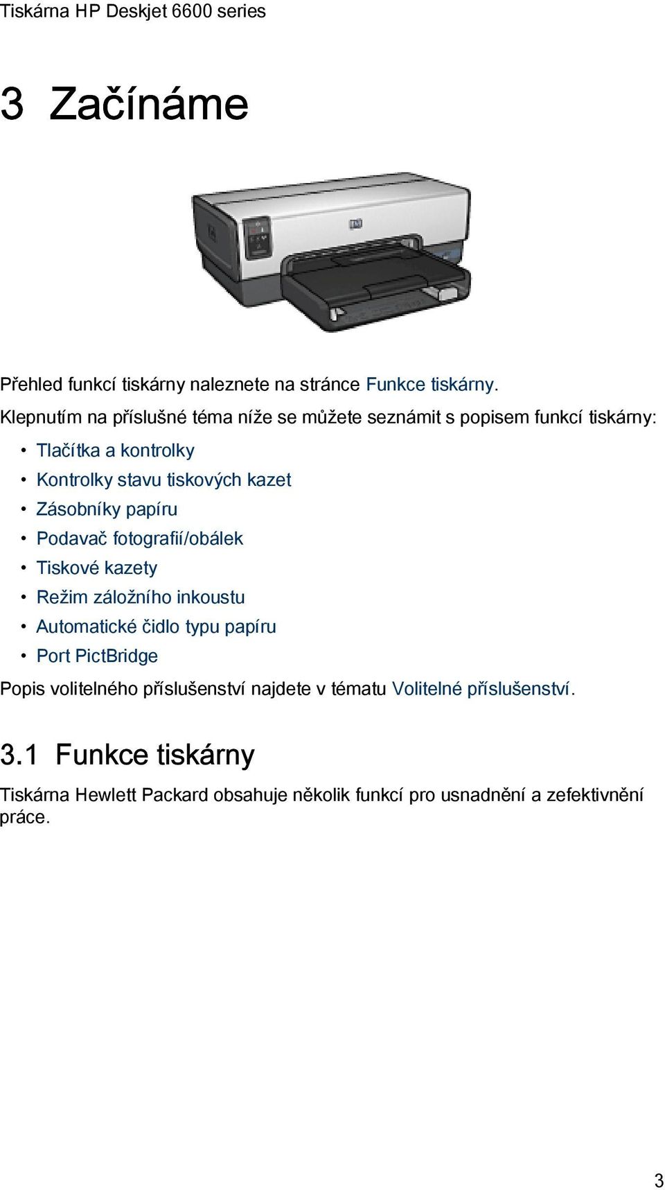 kazet Zásobníky papíru Podavač fotografií/obálek Tiskové kazety Režim záložního inkoustu Automatické čidlo typu papíru Port