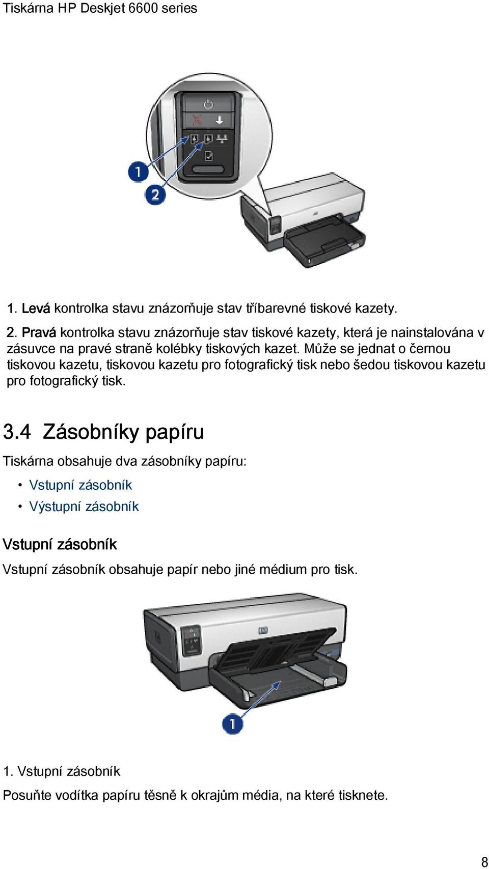Může se jednat o černou tiskovou kazetu, tiskovou kazetu pro fotografický tisk nebo šedou tiskovou kazetu pro fotografický tisk. 3.