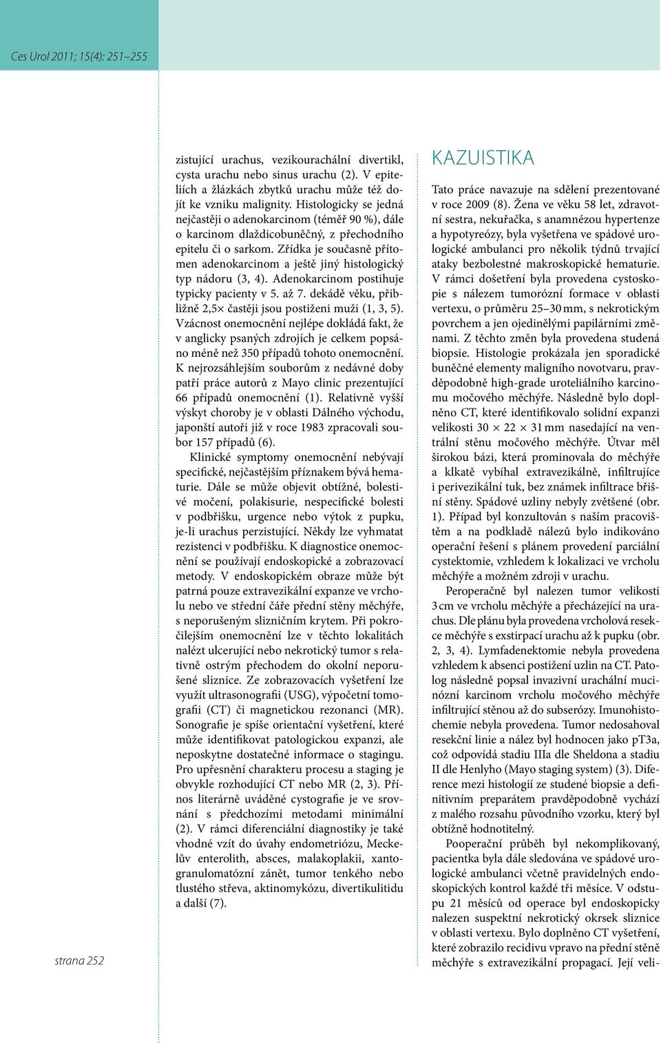 Zřídka je současně přítomen adenokarcinom a ještě jiný histologický typ nádoru (3, 4). Adenokarcinom postihuje typicky pacienty v 5. až 7.