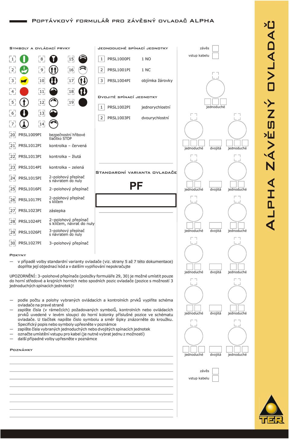 návrat do nuly 3 polohový přepínač s návratem do nuly Jednoduché spínací jednotky 1 2 3 PRSL1000PI PRSL1001PI PRSL1004PI Dvojité spínací jednotky 1 2 PRSL1002PI PRSL1003PI 1 NO 1 NC objímka žárovky