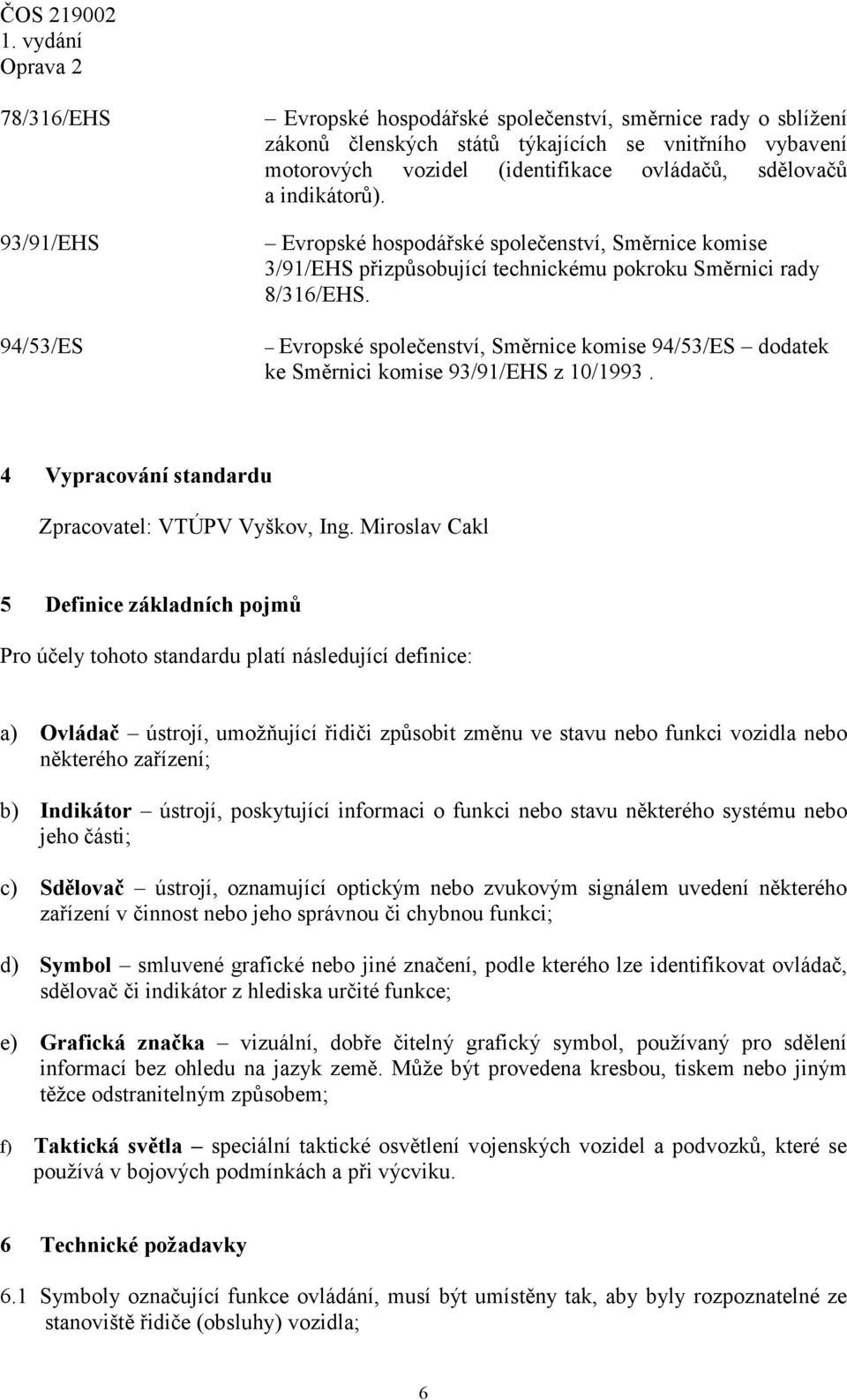 Evropské společenství, Směrnice komise 94/53/ES dodatek ke Směrnici komise 93/91/EHS z 10/1993. 4 Vypracování standardu Zpracovatel: VTÚPV Vyškov, Ing.