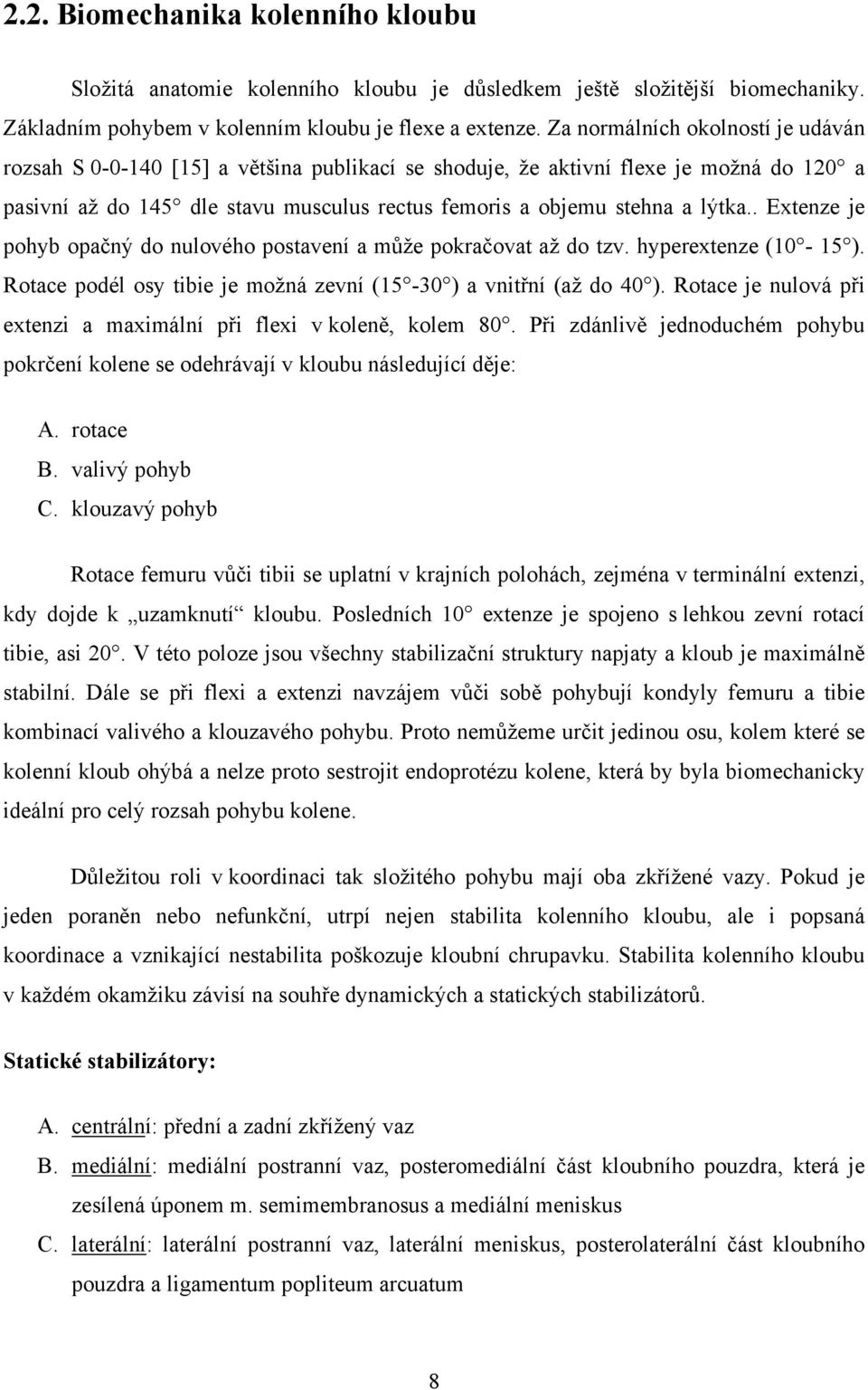 . Extenze je pohyb opačný do nulového postavení a může pokračovat až do tzv. hyperextenze (10-15 ). Rotace podél osy tibie je možná zevní (15-30 ) a vnitřní (až do 40 ).
