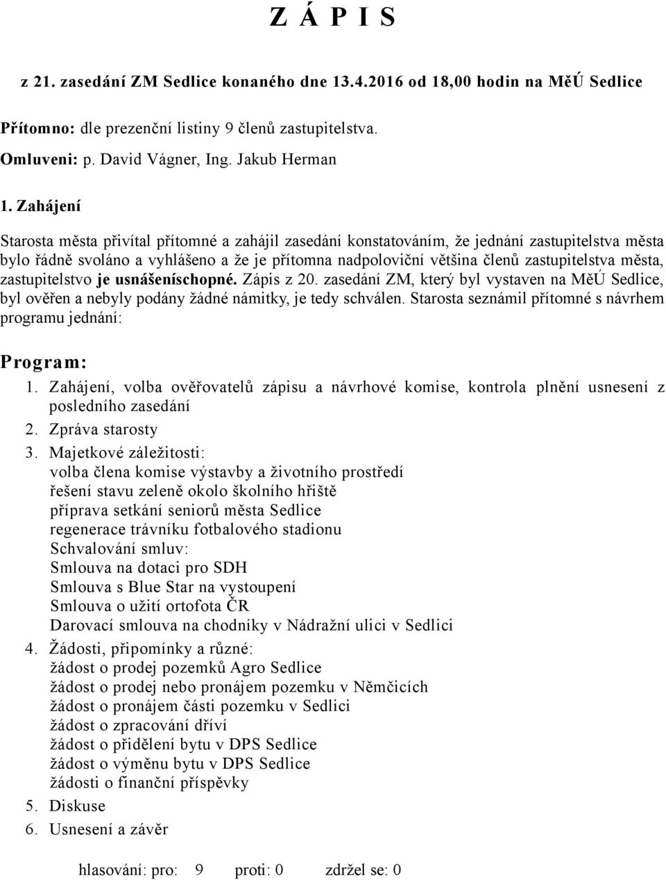 města, zastupitelstvo je usnášeníschopné. Zápis z 20. zasedání ZM, který byl vystaven na MěÚ Sedlice, byl ověřen a nebyly podány žádné námitky, je tedy schválen.