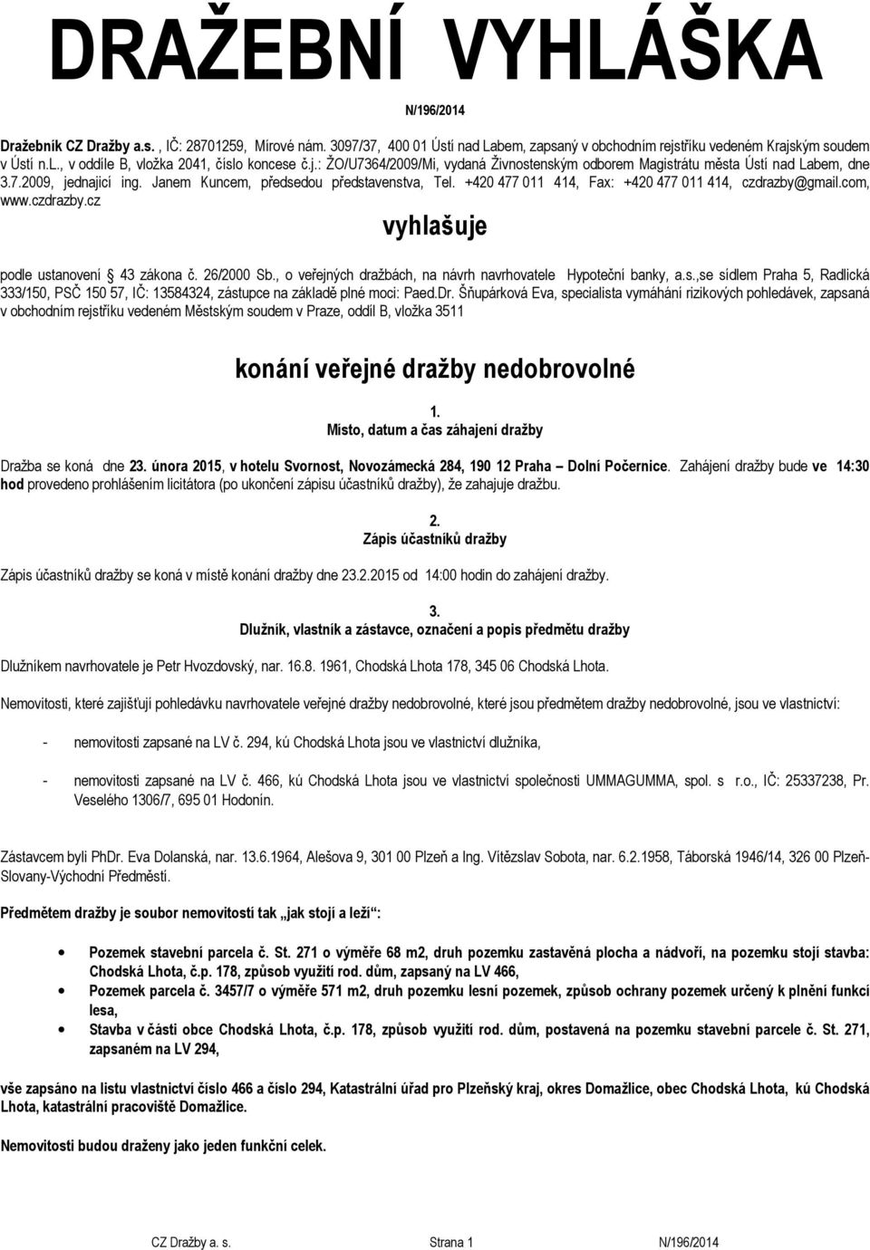 +420 477 011 414, Fax: +420 477 011 414, czdrazby@gmail.com, www.czdrazby.cz vyhlašuje podle ustanovení 43 zákona č. 26/2000 Sb., o veřejných dražbách, na návrh navrhovatele Hypoteční banky, a.s.,se sídlem Praha 5, Radlická 333/150, PSČ 150 57, IČ: 13584324, zástupce na základě plné moci: Paed.