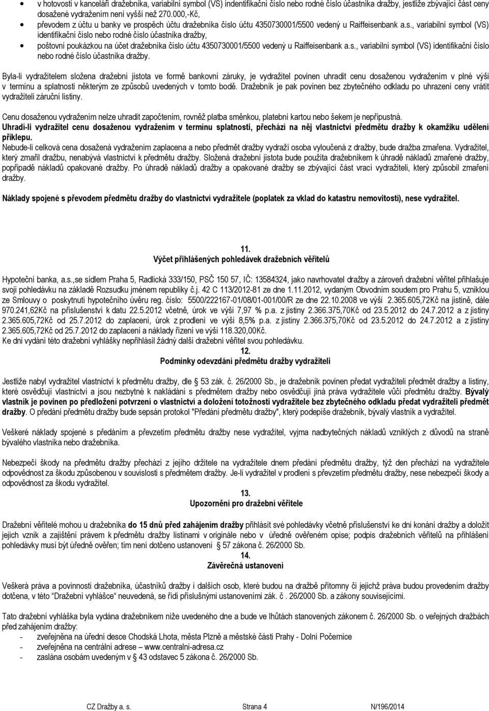 ěch účtu dražebníka číslo účtu 4350730001/5500 vedený u Raiffeisenbank a.s., variabilní symbol (VS) identifikační číslo nebo rodné číslo účastníka dražby, poštovní poukázkou na účet dražebníka číslo účtu 4350730001/5500 vedený u Raiffeisenbank a.