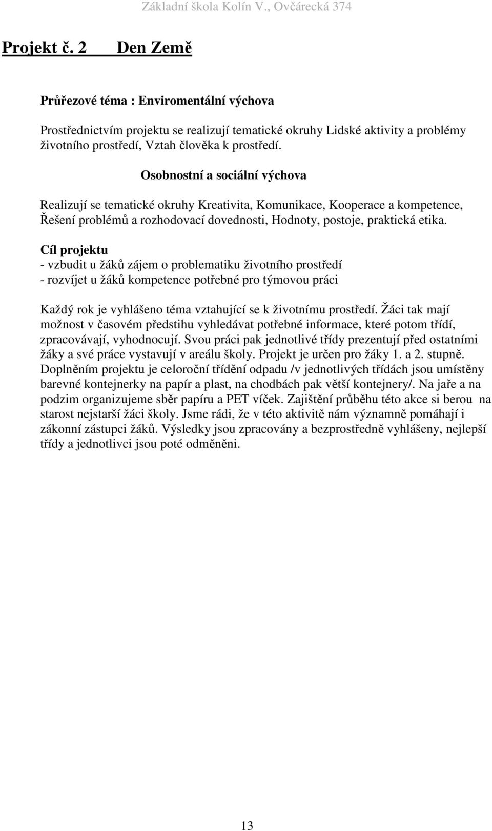 Cíl projektu - vzbudit u žáků zájem o problematiku životního prostředí - rozvíjet u žáků kompetence potřebné pro týmovou práci Každý rok je vyhlášeno téma vztahující se k životnímu prostředí.