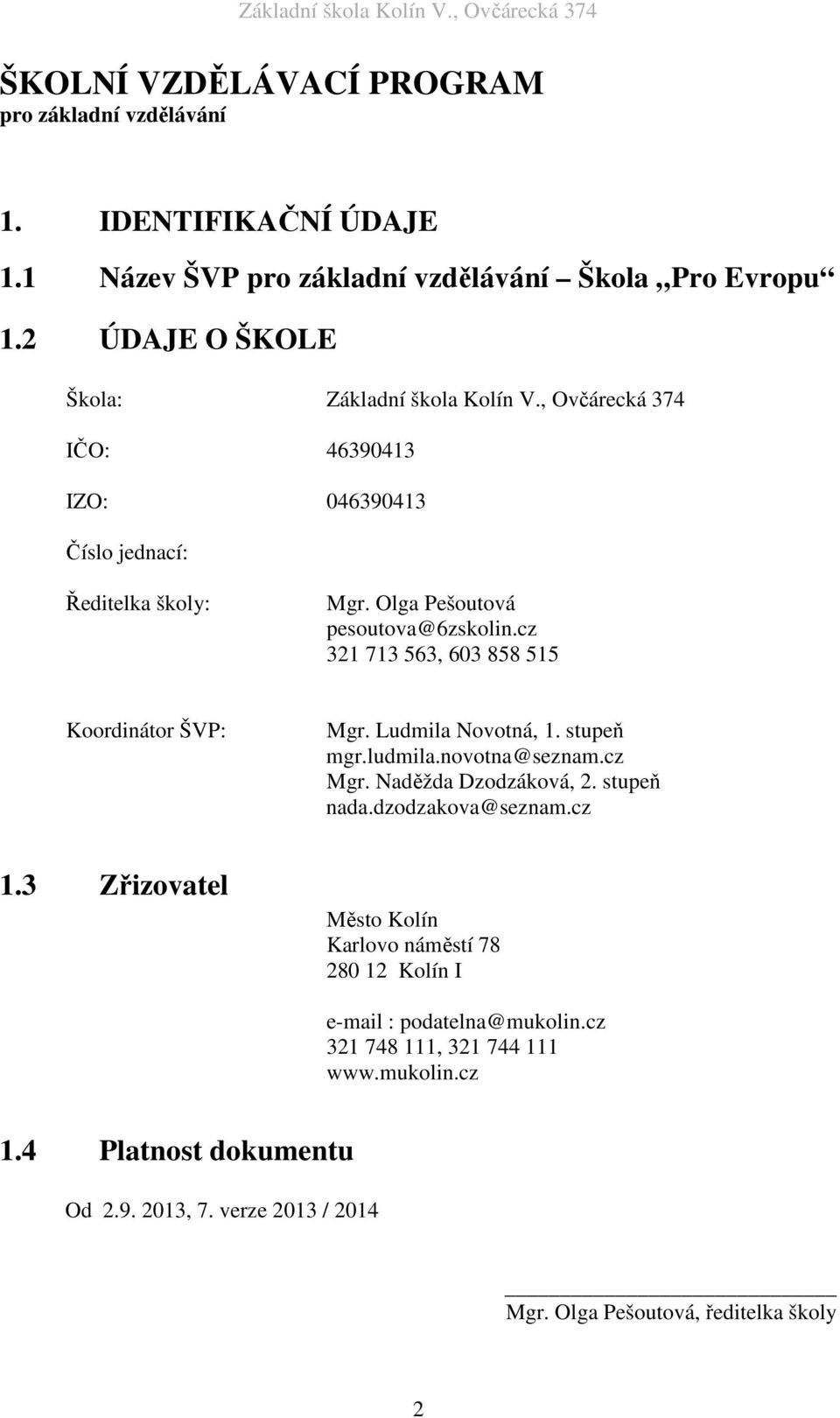 cz 321 713 563, 603 858 515 Koordinátor ŠVP: Mgr. Ludmila Novotná, 1. stupeň mgr.ludmila.novotna@seznam.cz Mgr. Naděžda Dzodzáková, 2. stupeň nada.dzodzakova@seznam.cz 1.