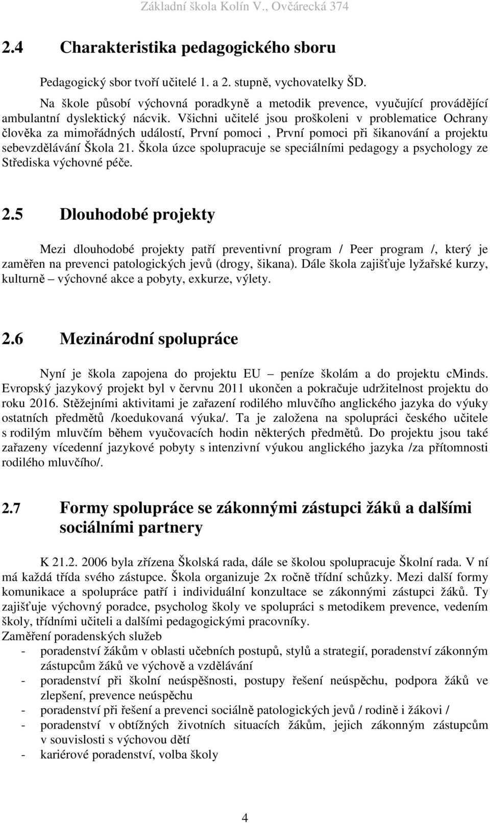 Všichni učitelé jsou proškoleni v problematice Ochrany člověka za mimořádných událostí, První pomoci, První pomoci při šikanování a projektu sebevzdělávání Škola 21.