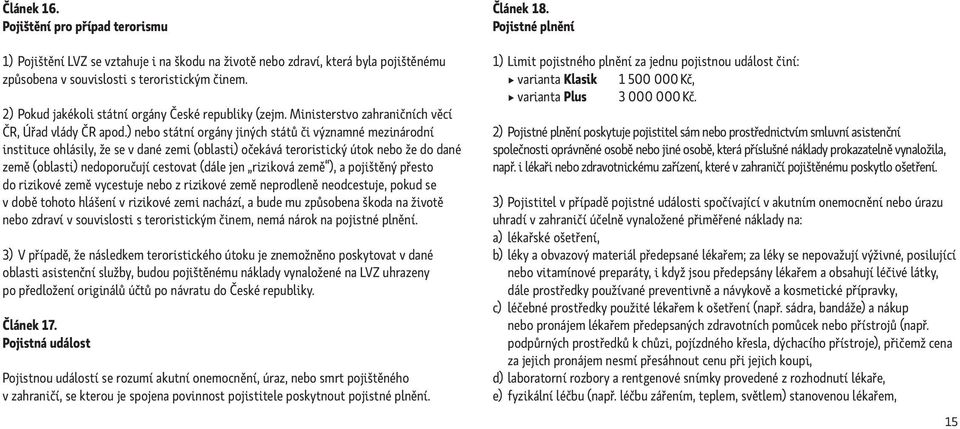 ) nebo státní orgány jiných států či významné mezinárodní instituce ohlásily, že se v dané zemi (oblasti) očekává teroristický útok nebo že do dané země (oblasti) nedoporučují cestovat (dále jen