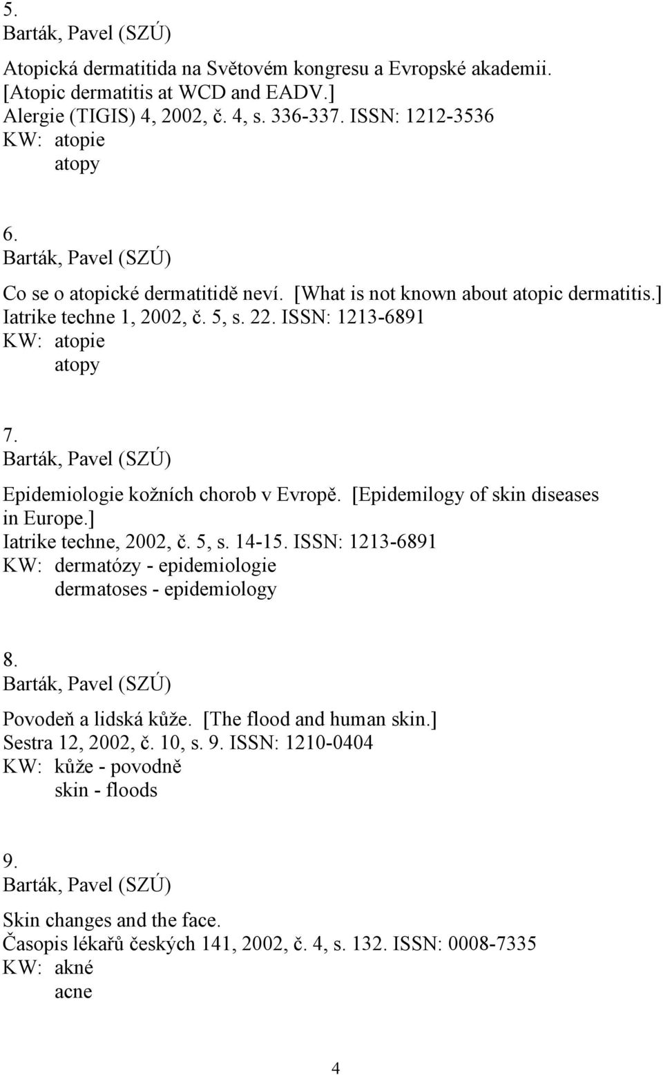 ISSN: 1213-6891 KW: atopie atopy 7. Barták, Pavel (SZÚ) Epidemiologie kožních chorob v Evropě. [Epidemilogy of skin diseases in Europe.] Iatrike techne, 2002, č. 5, s. 14-15.