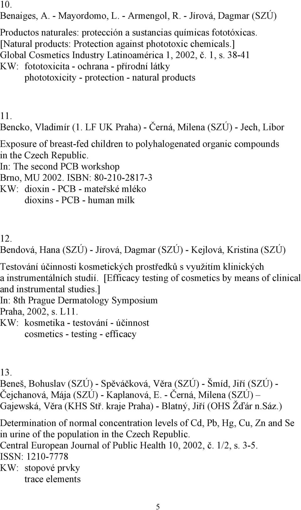 LF UK Praha) - Černá, Milena (SZÚ) - Jech, Libor Exposure of breast-fed children to polyhalogenated organic compounds in the Czech Republic. In: The second PCB workshop Brno, MU 2002.