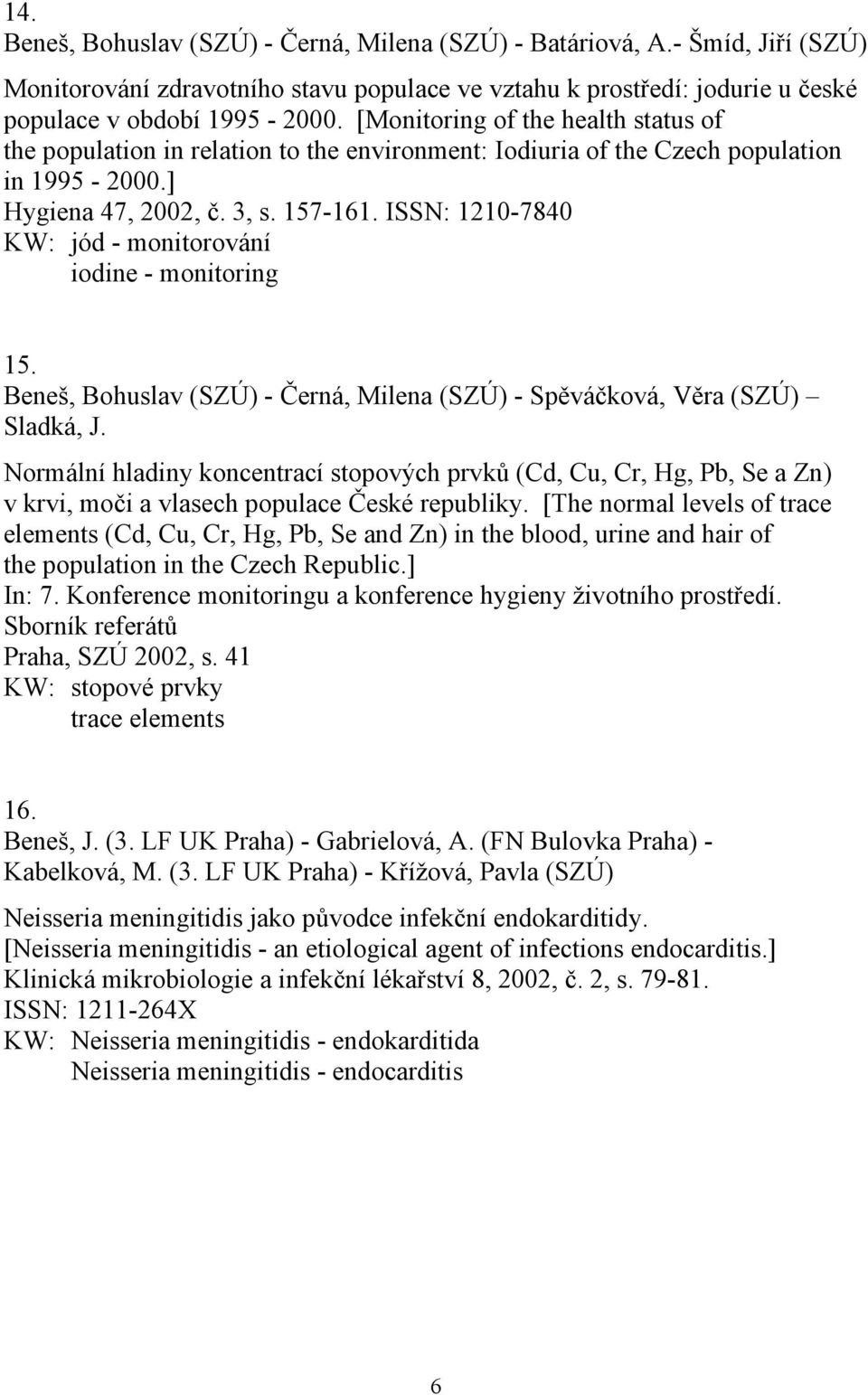 ISSN: 1210-7840 KW: jód - monitorování iodine - monitoring 15. Beneš, Bohuslav (SZÚ) - Černá, Milena (SZÚ) - Spěváčková, Věra (SZÚ) Sladká, J.