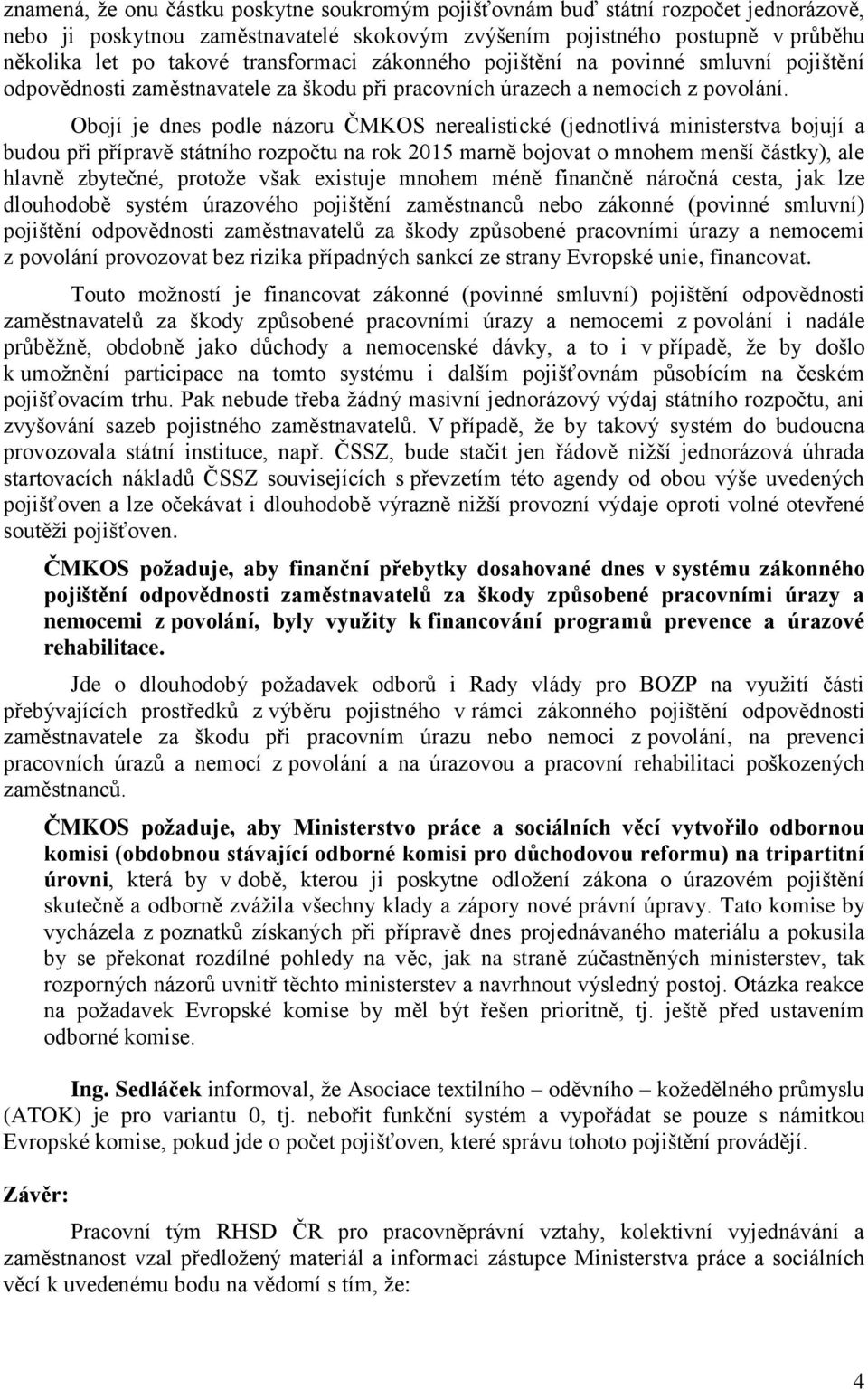 Obojí je dnes podle názoru ČMKOS nerealistické (jednotlivá ministerstva bojují a budou při přípravě státního rozpočtu na rok 2015 marně bojovat o mnohem menší částky), ale hlavně zbytečné, protože