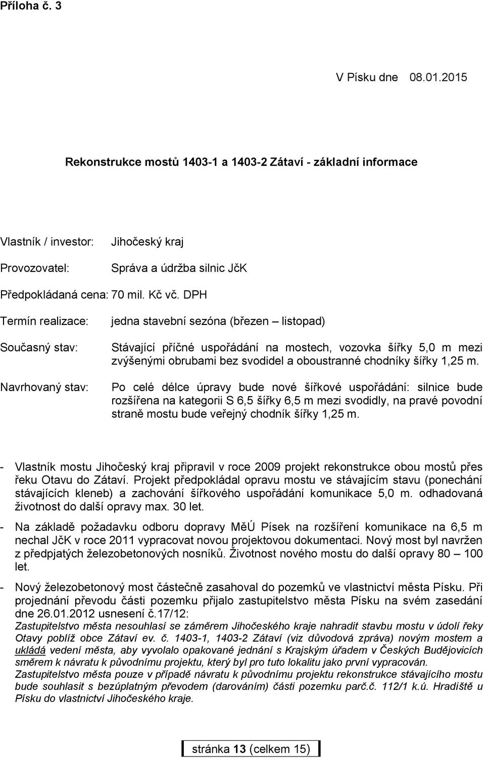 DPH Termín realizace: Současný stav: Navrhovaný stav: jedna stavební sezóna (březen listopad) Stávající příčné uspořádání na mostech, vozovka šířky 5,0 m mezi zvýšenými obrubami bez svodidel a