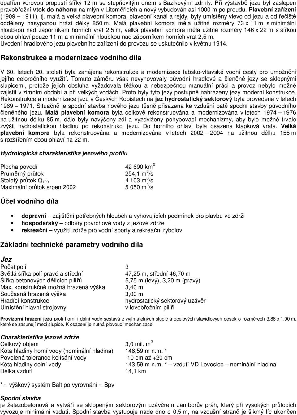 Malá plavební komora měla užitné rozměry 73 x 11 m s minimální hloubkou nad záporníkem horních vrat 2,5 m, velká plavební komora měla užitné rozměry 146 x 22 m s šířkou obou ohlaví pouze 11 m a