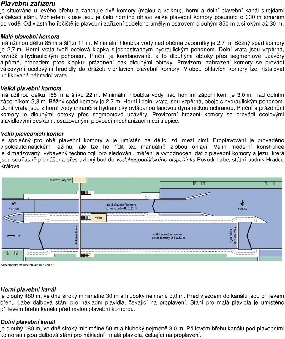 Malá plavební komora má užitnou délku 85 m a šířku 11 m. Minimální hloubka vody nad oběma záporníky je 2,7 m. Běžný spád komory je 2,7 m.