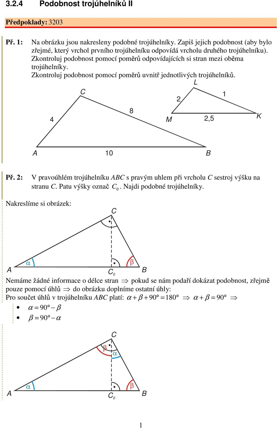 Zkontroluj podobnost pomocí poměrů odpovídajících si stran mezi oběma trojúhelníky. Zkontroluj podobnost pomocí poměrů uvnitř jednotlivých trojúhelníků. L 1 4 8 M, K 1 ř.