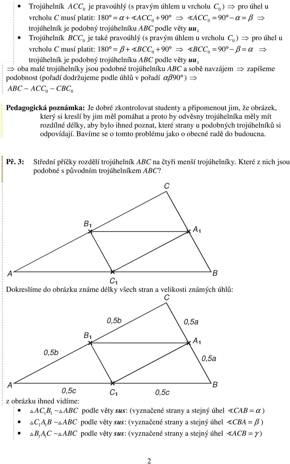 oba malé trojúhelníky jsou podobné trojúhelníku a sobě navzájem zapíšeme podobnost (pořadí dodržujeme podle úhlů v pořadí αβ 9 ) edagogická poznámka: Je dobré zkontrolovat studenty a připomenout jim,