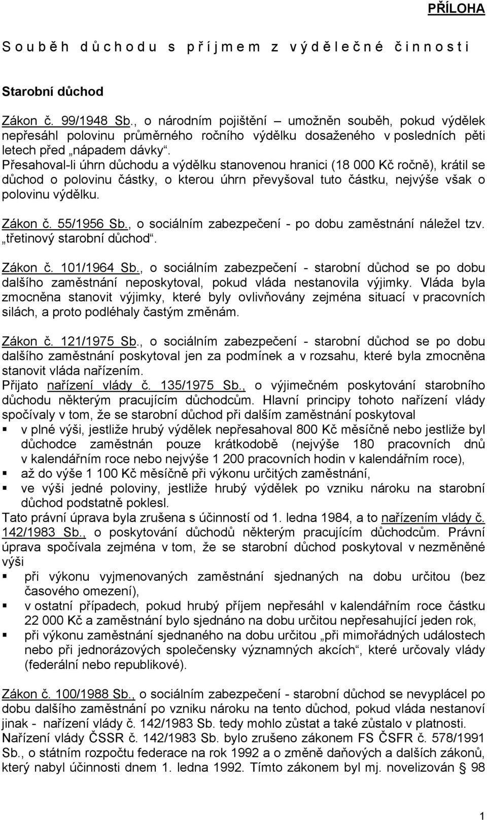 Přesahoval-li úhrn důchodu a výdělku stanovenou hranici (18 000 Kč ročně), krátil se důchod o polovinu částky, o kterou úhrn převyšoval tuto částku, nejvýše však o polovinu výdělku. Zákon č.