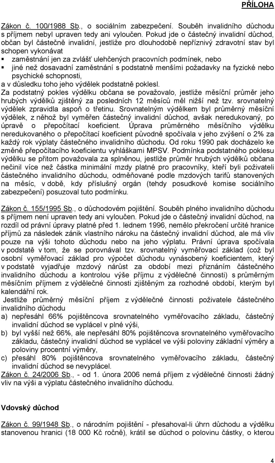 nebo jiné než dosavadní zaměstnání s podstatně menšími požadavky na fyzické nebo psychické schopnosti, a v důsledku toho jeho výdělek podstatně poklesl.