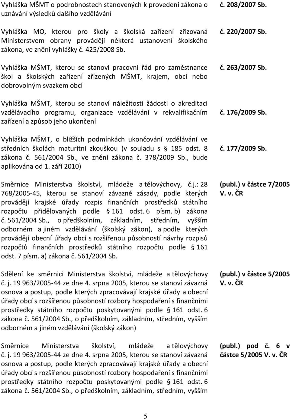 Vyhláška MŠMT, kterou se stanoví pracovní řád pro zaměstnance škol a školských zařízení zřízených MŠMT, krajem, obcí nebo dobrovolným svazkem obcí Vyhláška MŠMT, kterou se stanoví náležitosti žádosti