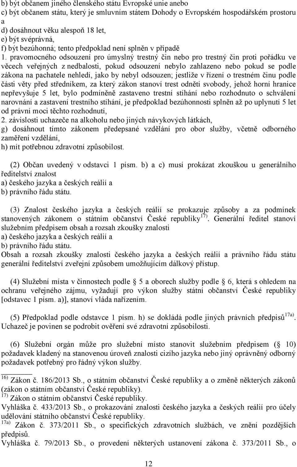 pravomocného odsouzení pro úmyslný trestný čin nebo pro trestný čin proti pořádku ve věcech veřejných z nedbalosti, pokud odsouzení nebylo zahlazeno nebo pokud se podle zákona na pachatele nehledí,