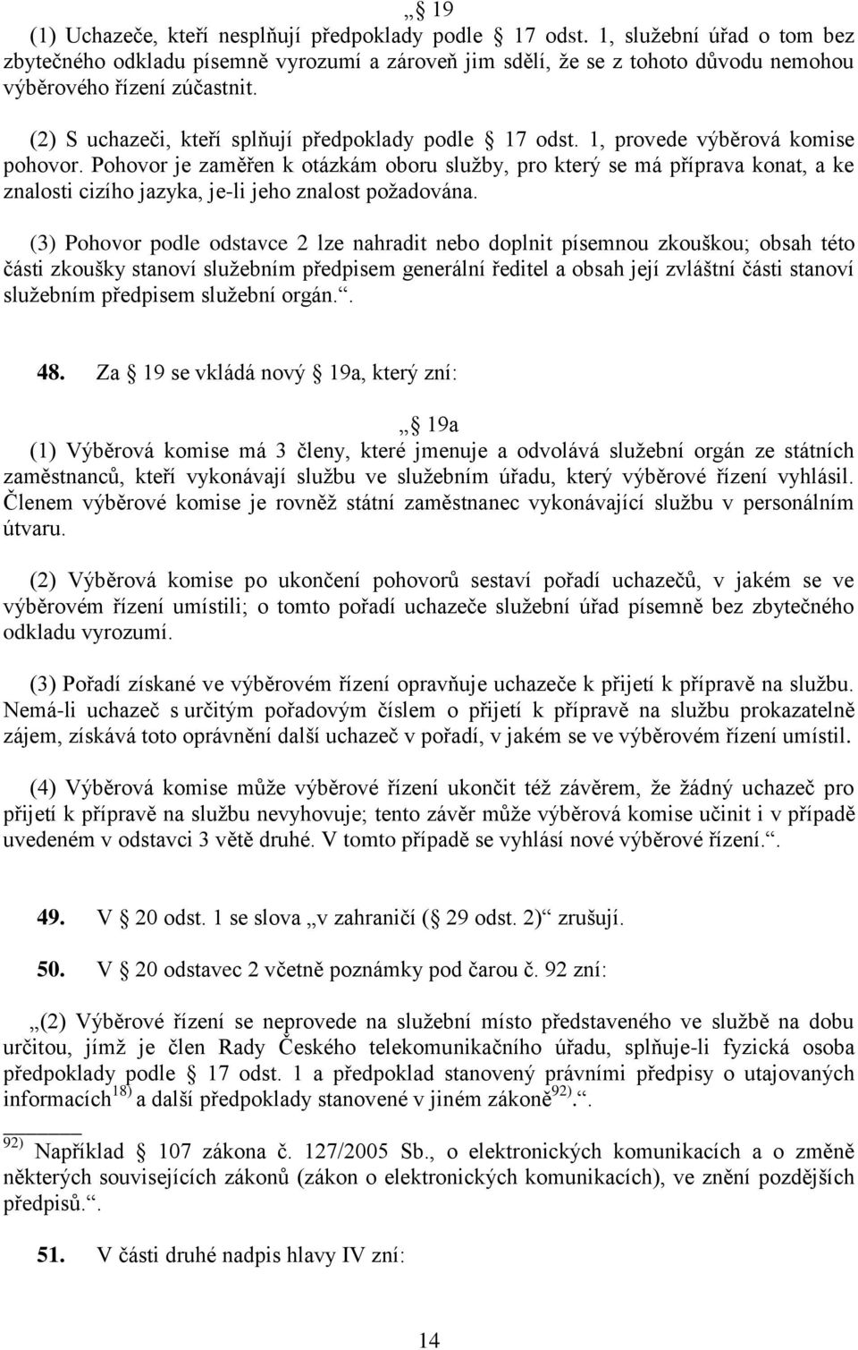 1, provede výběrová komise pohovor. Pohovor je zaměřen k otázkám oboru služby, pro který se má příprava konat, a ke znalosti cizího jazyka, je-li jeho znalost požadována.