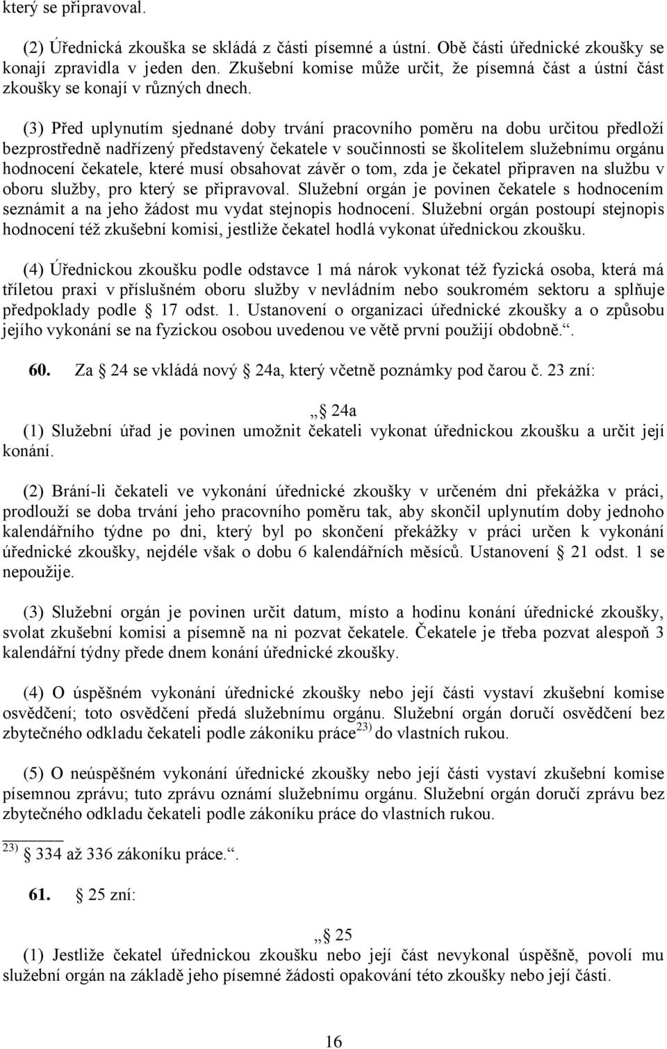 (3) Před uplynutím sjednané doby trvání pracovního poměru na dobu určitou předloží bezprostředně nadřízený představený čekatele v součinnosti se školitelem služebnímu orgánu hodnocení čekatele, které