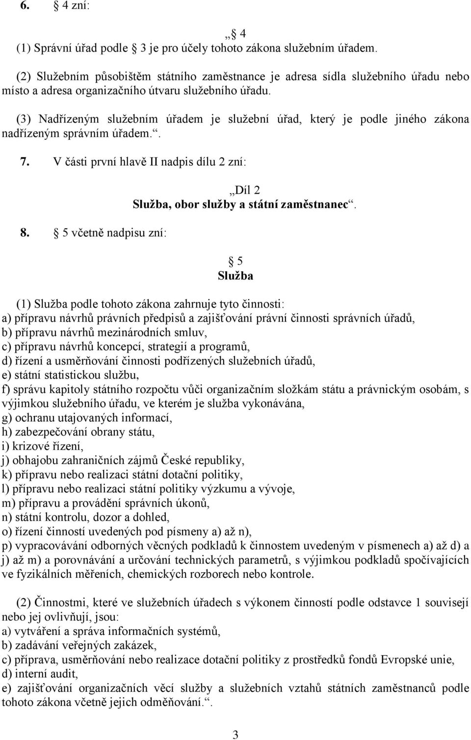 (3) Nadřízeným služebním úřadem je služební úřad, který je podle jiného zákona nadřízeným správním úřadem.. 7. V části první hlavě II nadpis dílu 2 zní: 8.