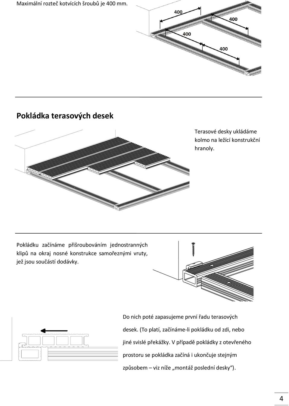 Pokládku začínáme přišroubováním jednostranných klipů na okraj nosné konstrukce samořeznými vruty, jež jsou součástí dodávky.