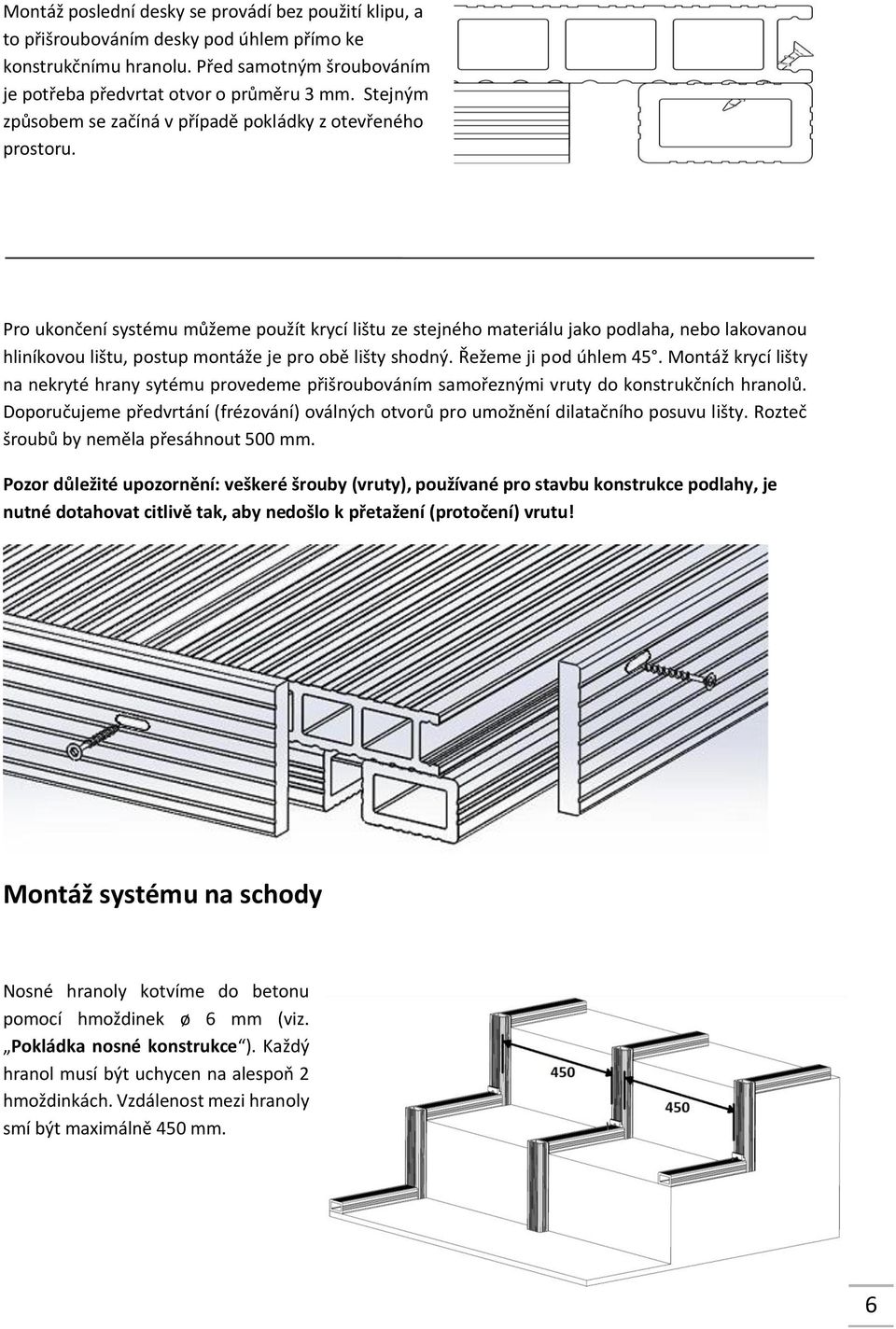 Pro ukončení systému můžeme použít krycí lištu ze stejného materiálu jako podlaha, nebo lakovanou hliníkovou lištu, postup montáže je pro obě lišty shodný. Řežeme ji pod úhlem 45.