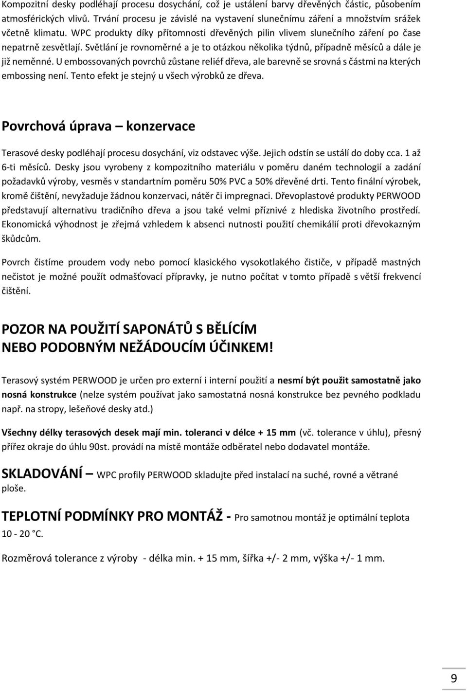 Světlání je rovnoměrné a je to otázkou několika týdnů, případně měsíců a dále je již neměnné. U embossovaných povrchů zůstane reliéf dřeva, ale barevně se srovná s částmi na kterých embossing není.