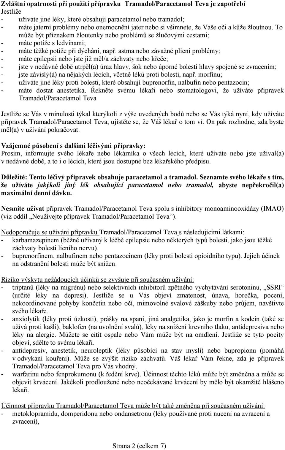 astma závažné plicní problémy; - máte epilepsii jste již měl/a záchvaty křeče; - jste v nedávné době utrpěl(a) úraz hlavy, šok úporné bolesti hlavy spojené se zvracením; - jste závislý(á) na nějakých