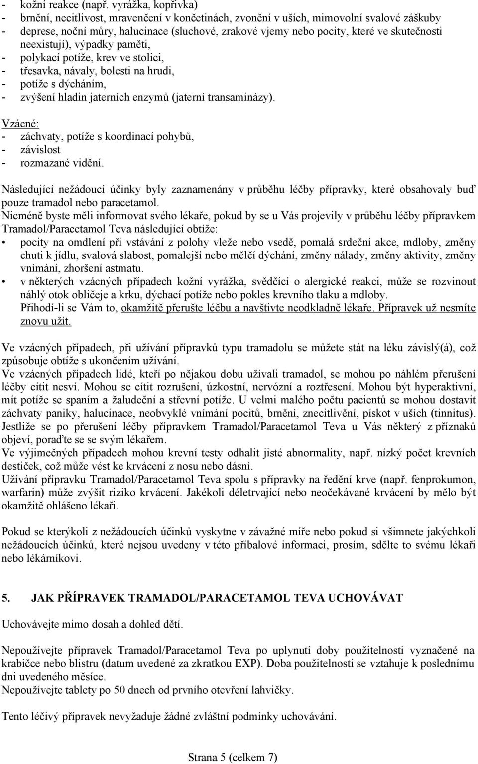 neexistují), výpadky paměti, - polykací potíže, krev ve stolici, - třesavka, návaly, bolesti na hrudi, - potíže s dýcháním, - zvýšení hladin jaterních enzymů (jaterní transaminázy).