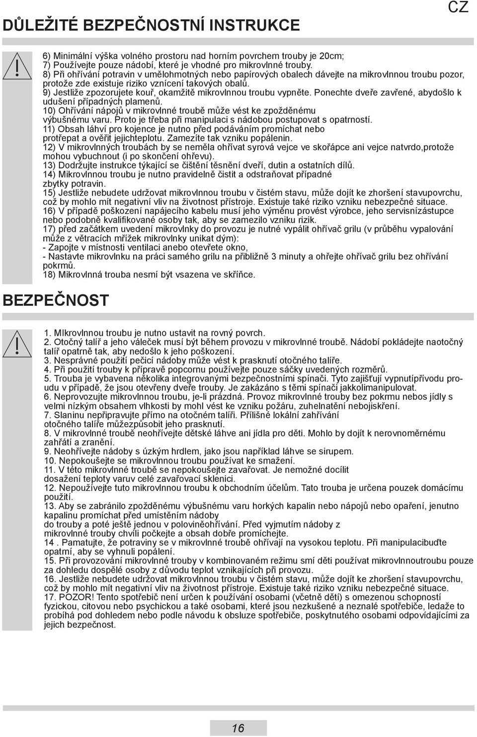9) Jestliže zpozorujete kouř, okamžitě mikrovlnnou troubu vypněte. Ponechte dveře zavřené, abydošlo k udušení případných plamenů.