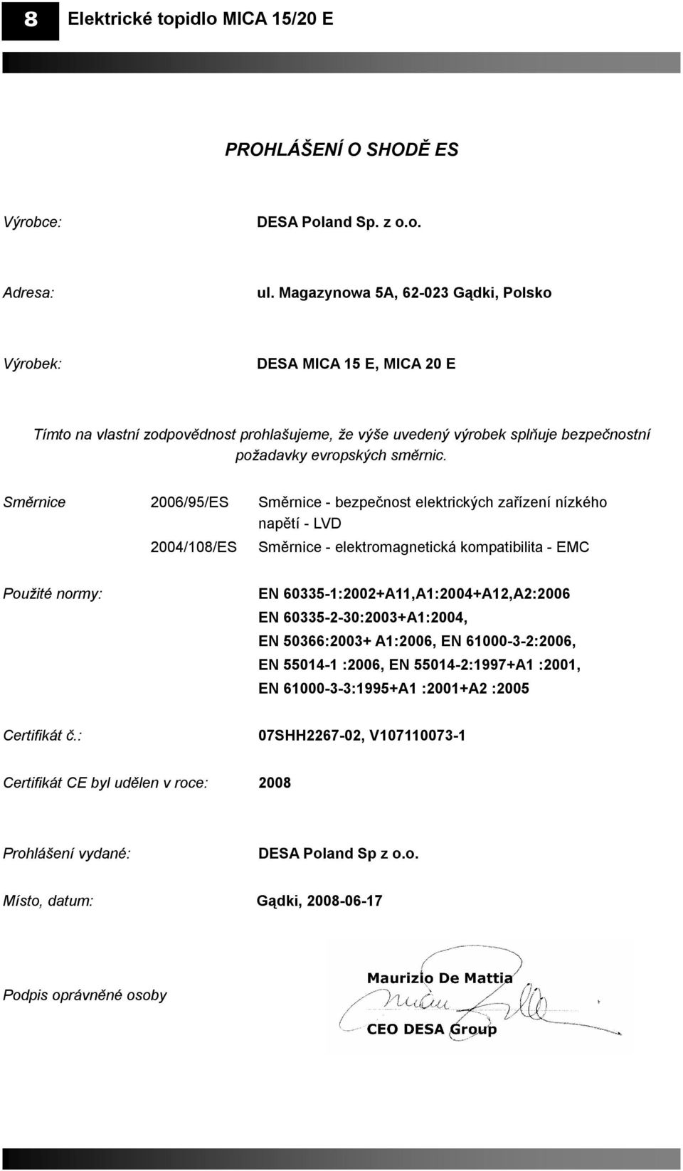 Směrnice 2006/95/ES Směrnice - bezpečnost elektrických zařízení nízkého napětí - LVD 2004/108/ES Směrnice - elektromagnetická kompatibilita - EMC Použité normy: EN