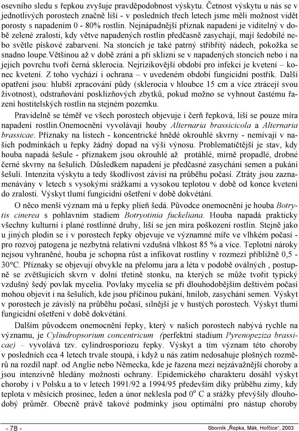 Nejnápadnější příznak napadení je viditelný v době zelené zralosti, kdy větve napadených rostlin předčasně zasychají, mají šedobílé nebo světle pískové zabarvení.