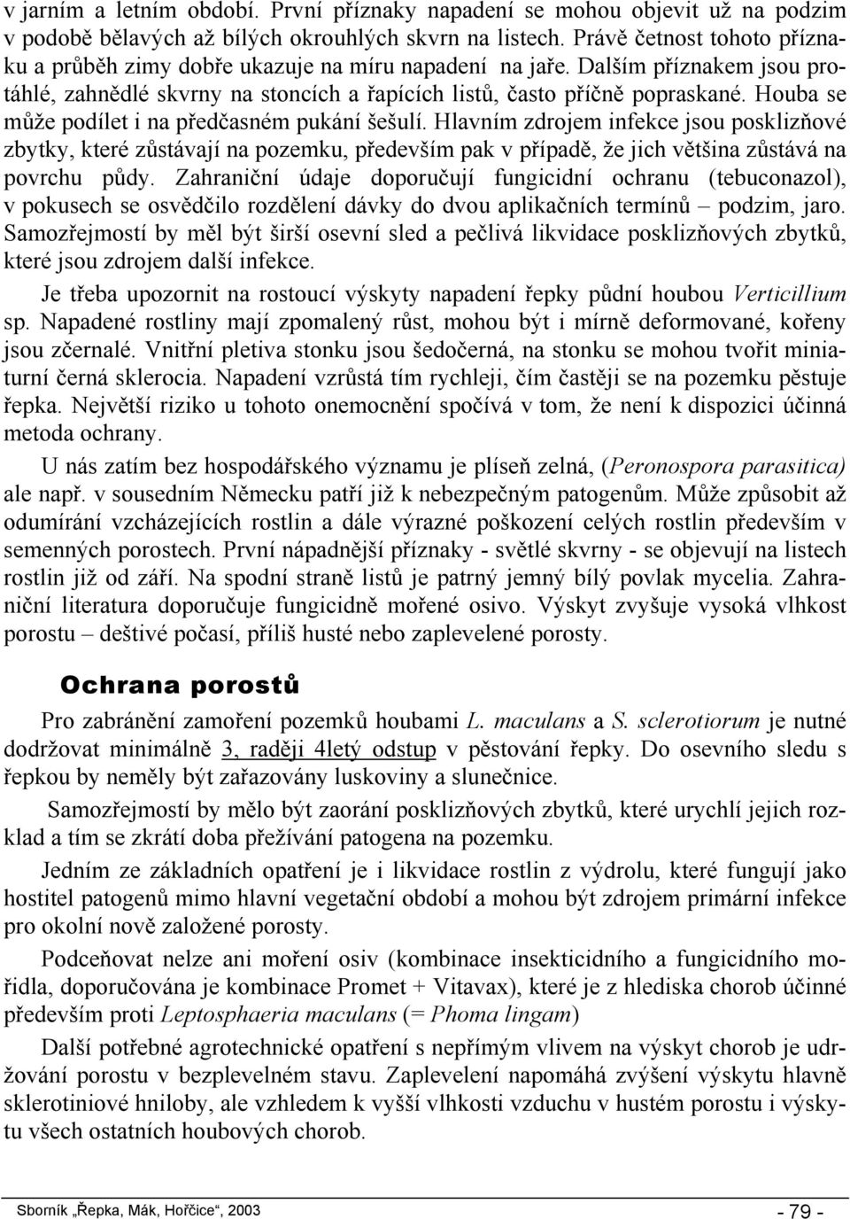 Houba se může podílet i na předčasném pukání šešulí. Hlavním zdrojem infekce jsou posklizňové zbytky, které zůstávají na pozemku, především pak v případě, že jich většina zůstává na povrchu půdy.