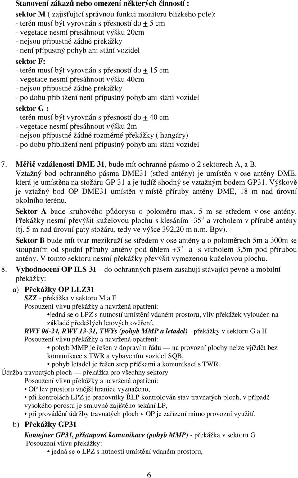 vozidel sektor G : - terén musí být vyrovnán s přesností do + 40 cm - vegetace nesmí přesáhnout výšku 2m - po dobu přiblížení není přípustný pohyb ani stání vozidel 7.