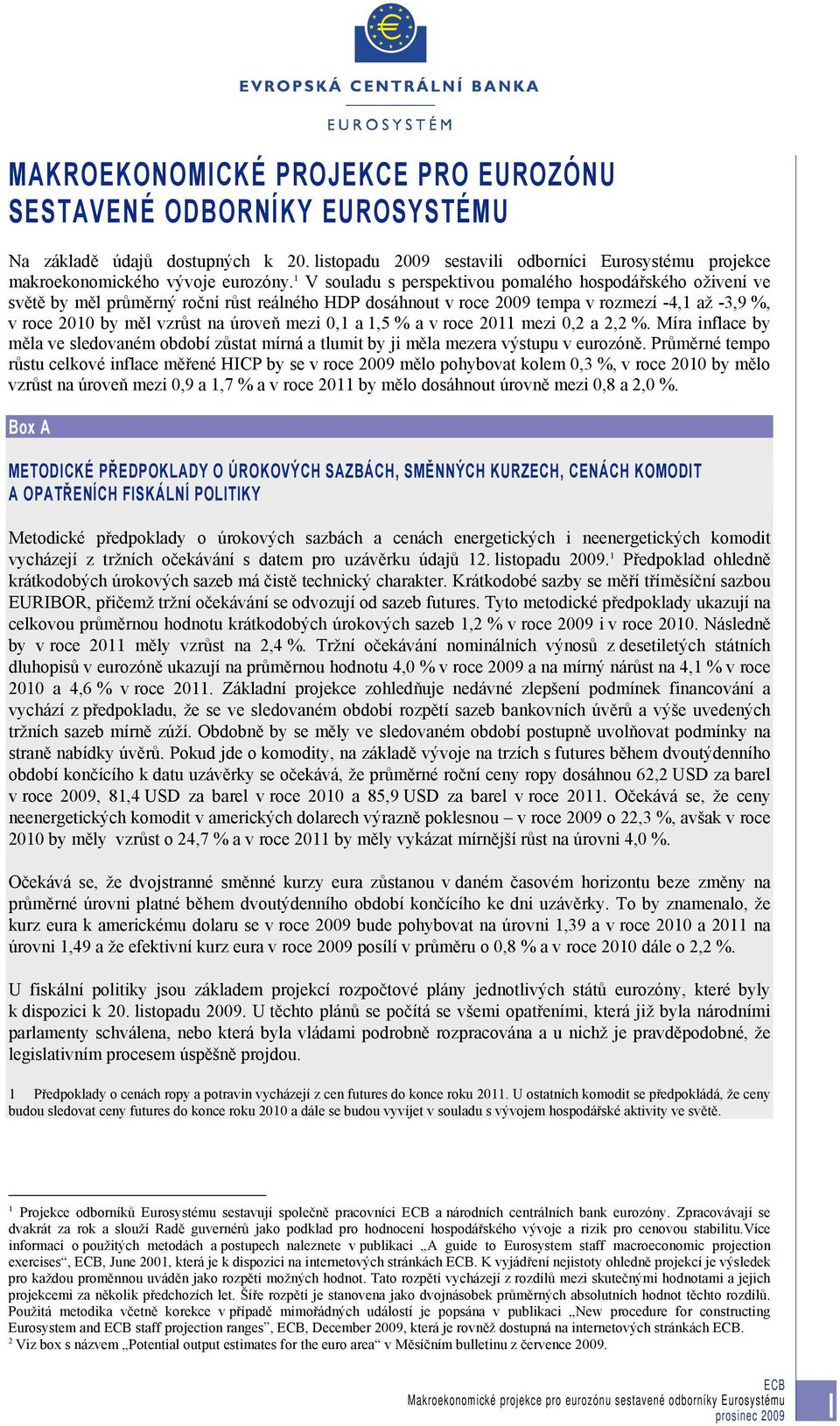 mezi 0,1 a 1,5 % a v roce 2011 mezi 0,2 a 2,2 %. Míra inflace by měla ve sledovaném období zůstat mírná a tlumit by ji měla mezera výstupu v eurozóně.