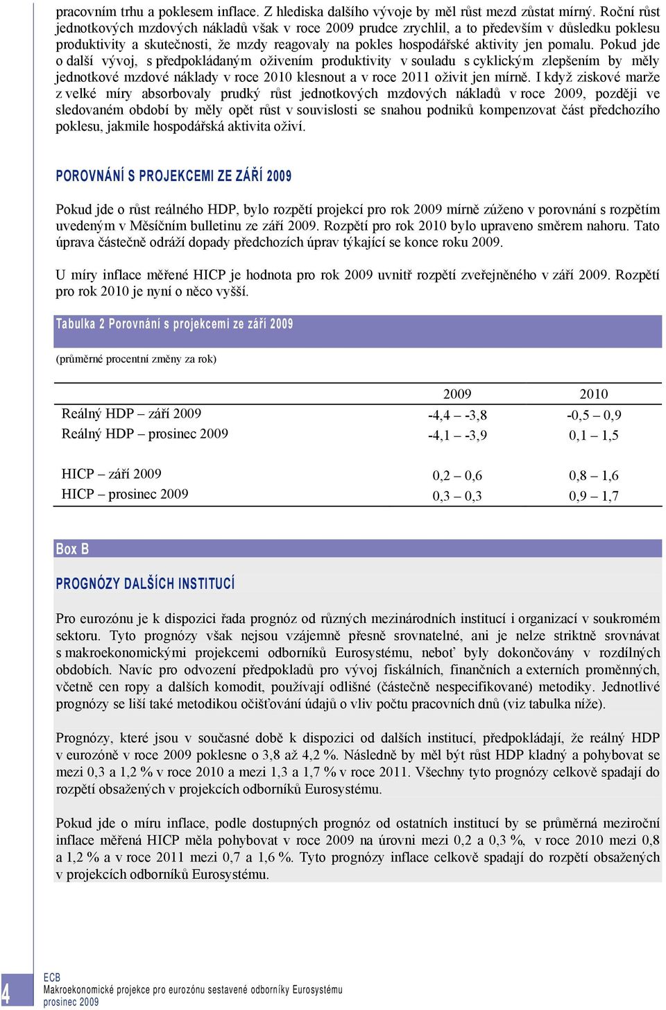 Pokud jde o další vývoj, s předpokládaným oživením produktivity v souladu s cyklickým zlepšením by měly jednotkové mzdové náklady v roce 2010 klesnout a v roce 2011 oživit jen mírně.