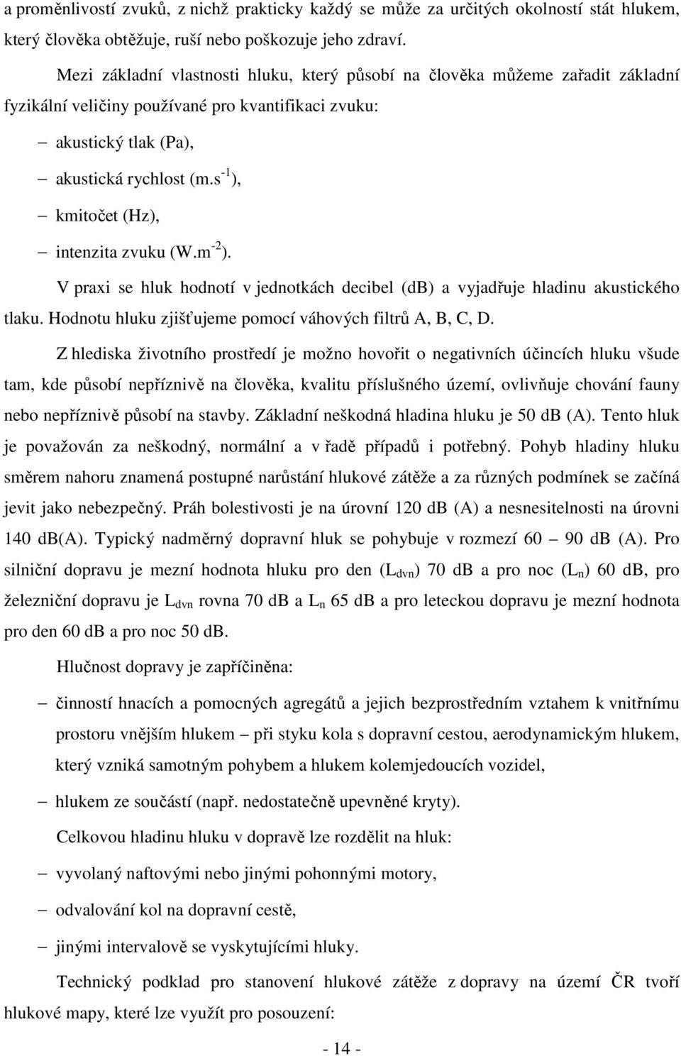 s -1 ), kmitočet (Hz), intenzita zvuku (W.m -2 ). V praxi se hluk hodnotí v jednotkách decibel (db) a vyjadřuje hladinu akustického tlaku. Hodnotu hluku zjišťujeme pomocí váhových filtrů A, B, C, D.