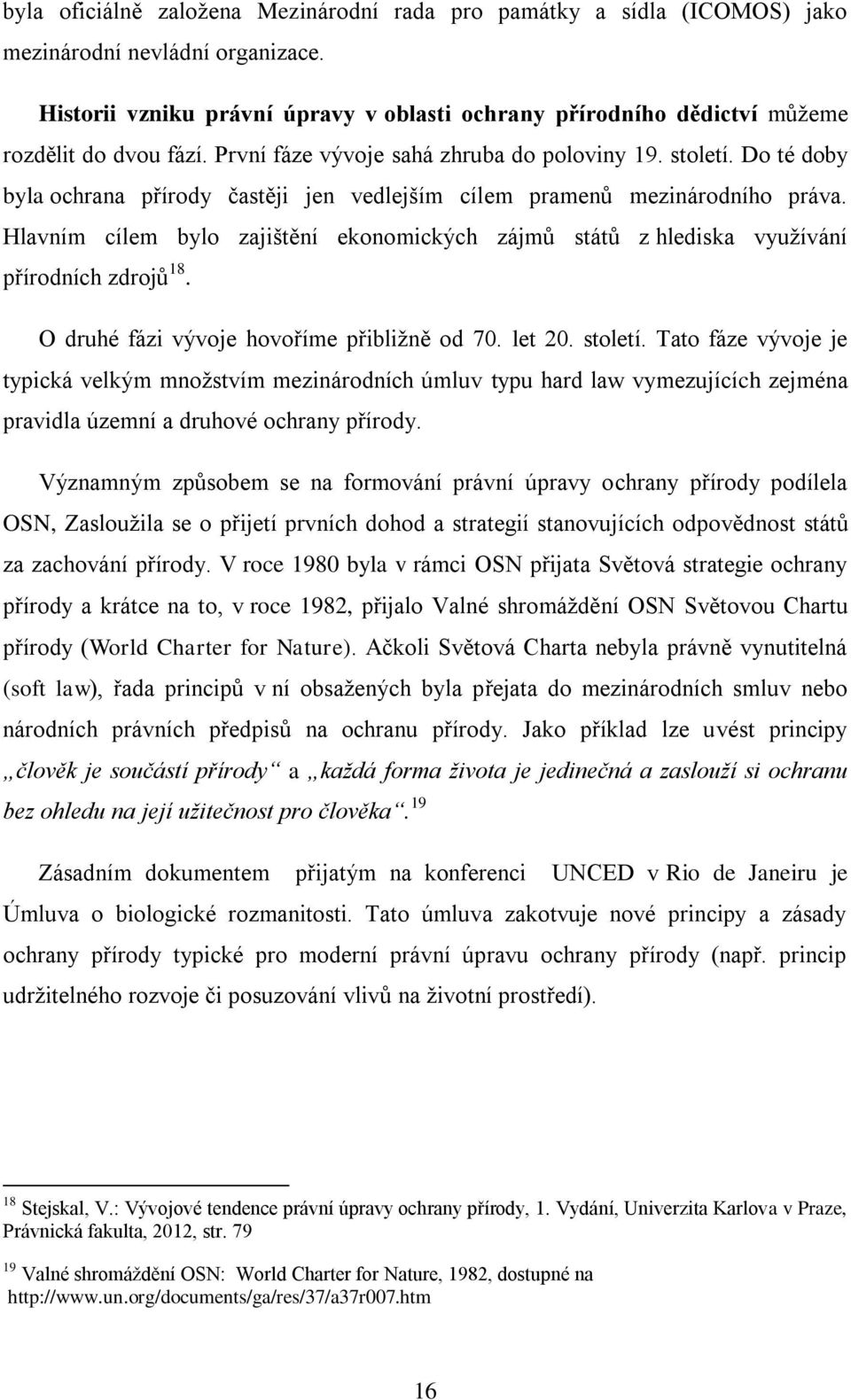 Do té doby byla ochrana přírody častěji jen vedlejším cílem pramenů mezinárodního práva. Hlavním cílem bylo zajištění ekonomických zájmů států z hlediska využívání přírodních zdrojů 18.