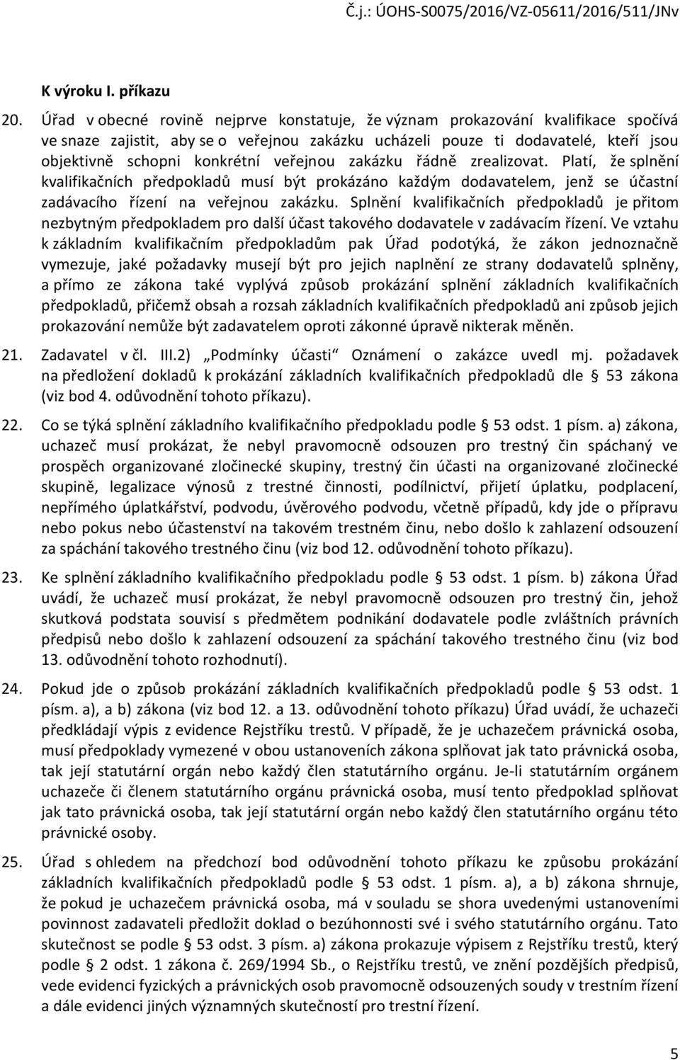 veřejnou zakázku řádně zrealizovat. Platí, že splnění kvalifikačních předpokladů musí být prokázáno každým dodavatelem, jenž se účastní zadávacího řízení na veřejnou zakázku.