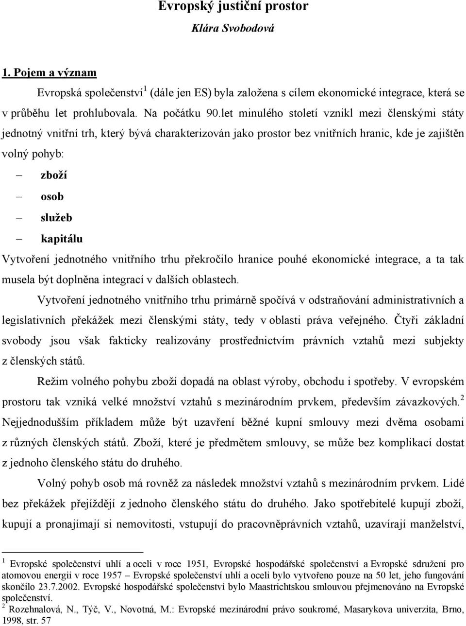 jednotného vnitřního trhu překročilo hranice pouhé ekonomické integrace, a ta tak musela být doplněna integrací v dalších oblastech.