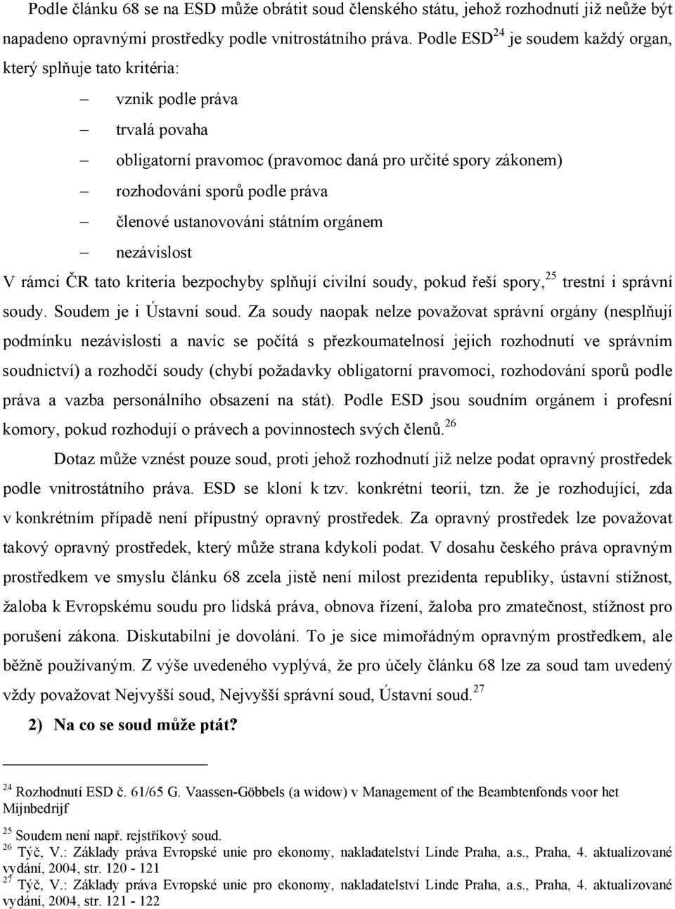 ustanovováni státním orgánem nezávislost V rámci ČR tato kriteria bezpochyby splňují civilní soudy, pokud řeší spory, 25 trestní i správní soudy. Soudem je i Ústavní soud.