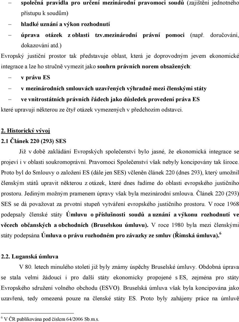 ) Evropský justiční prostor tak představuje oblast, která je doprovodným jevem ekonomické integrace a lze ho stručně vymezit jako souhrn právních norem obsažených: v právu ES v mezinárodních