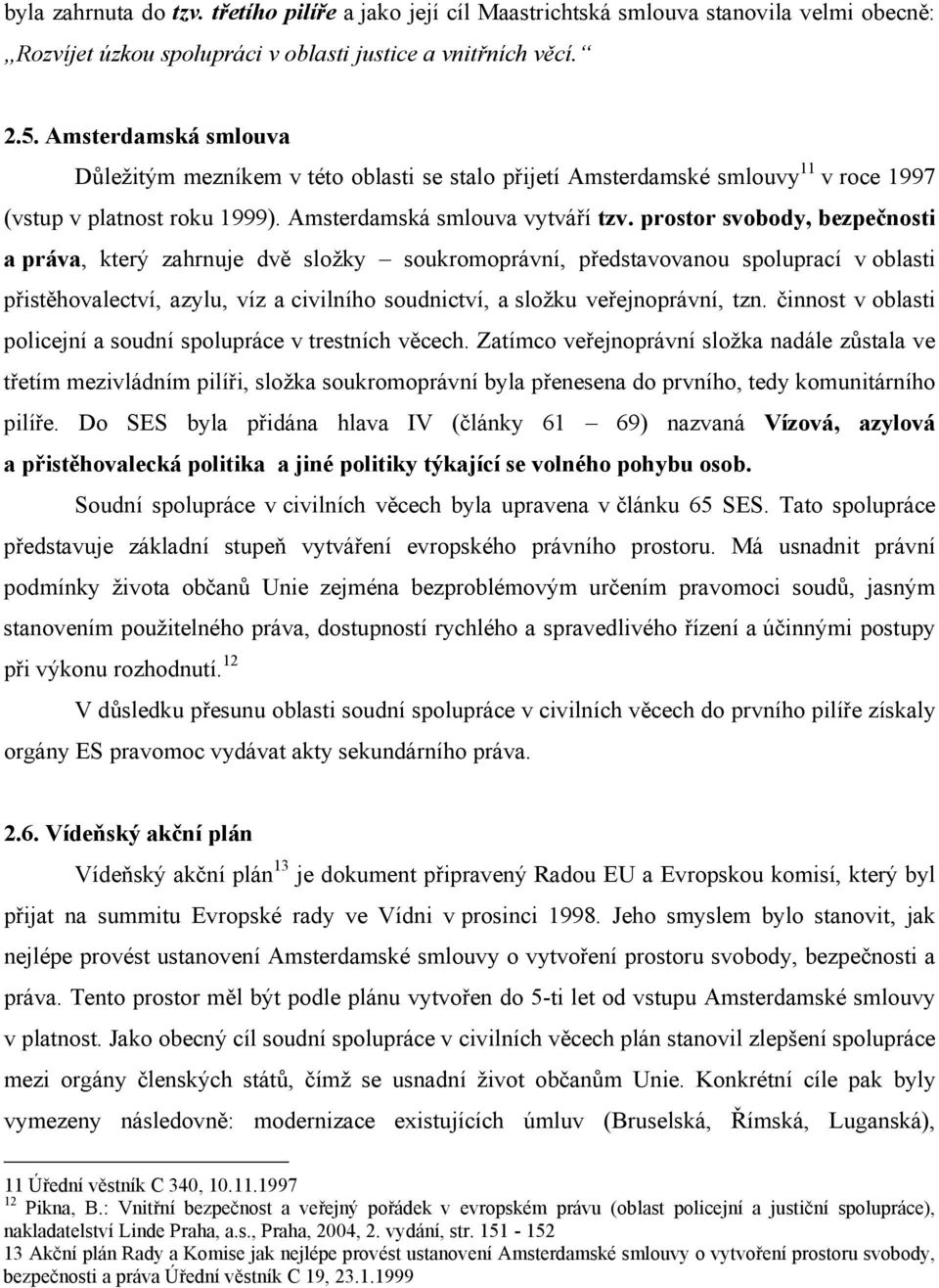 prostor svobody, bezpečnosti a práva, který zahrnuje dvě složky soukromoprávní, představovanou spoluprací v oblasti přistěhovalectví, azylu, víz a civilního soudnictví, a složku veřejnoprávní, tzn.